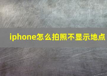 iphone怎么拍照不显示地点