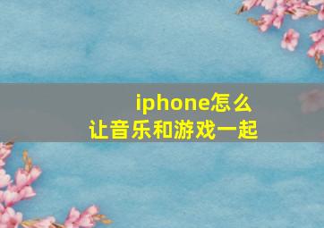 iphone怎么让音乐和游戏一起