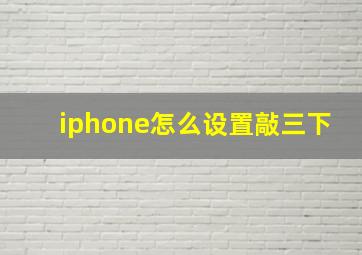 iphone怎么设置敲三下