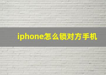 iphone怎么锁对方手机