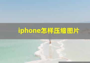 iphone怎样压缩图片