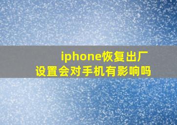 iphone恢复出厂设置会对手机有影响吗