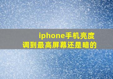 iphone手机亮度调到最高屏幕还是暗的