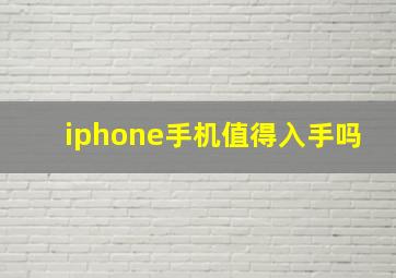 iphone手机值得入手吗