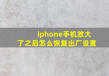 iphone手机放大了之后怎么恢复出厂设置