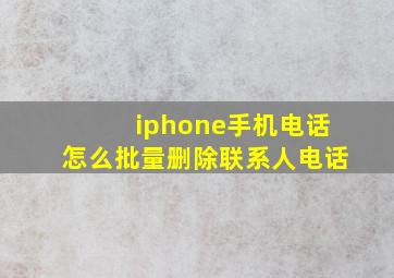 iphone手机电话怎么批量删除联系人电话