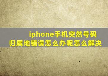 iphone手机突然号码归属地错误怎么办呢怎么解决