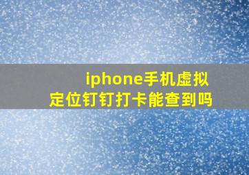 iphone手机虚拟定位钉钉打卡能查到吗