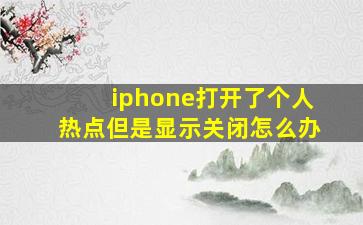 iphone打开了个人热点但是显示关闭怎么办