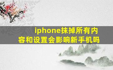 iphone抹掉所有内容和设置会影响新手机吗