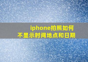 iphone拍照如何不显示时间地点和日期