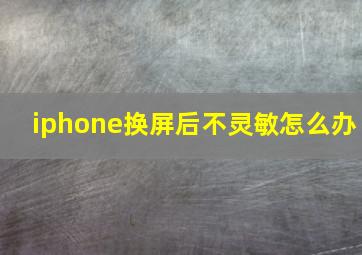 iphone换屏后不灵敏怎么办