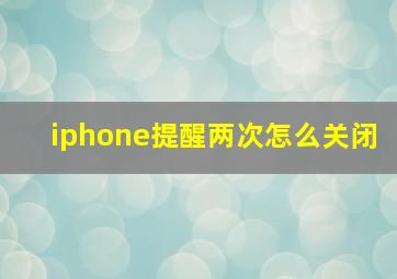 iphone提醒两次怎么关闭