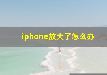 iphone放大了怎么办