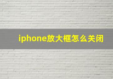 iphone放大框怎么关闭