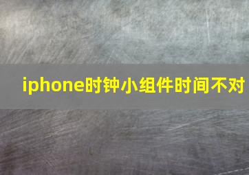 iphone时钟小组件时间不对