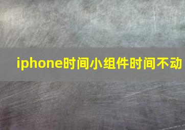 iphone时间小组件时间不动