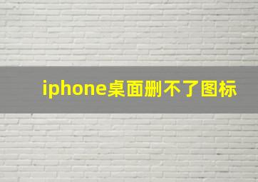 iphone桌面删不了图标