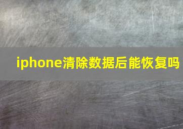 iphone清除数据后能恢复吗