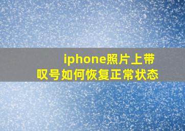 iphone照片上带叹号如何恢复正常状态