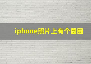 iphone照片上有个圆圈