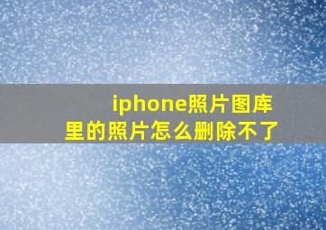 iphone照片图库里的照片怎么删除不了