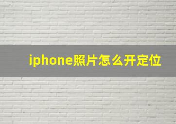 iphone照片怎么开定位