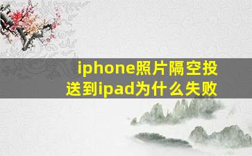 iphone照片隔空投送到ipad为什么失败