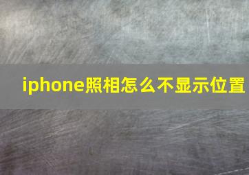 iphone照相怎么不显示位置