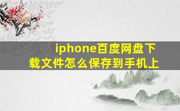 iphone百度网盘下载文件怎么保存到手机上