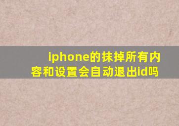 iphone的抹掉所有内容和设置会自动退出id吗