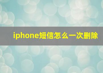 iphone短信怎么一次删除