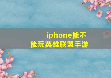 iphone能不能玩英雄联盟手游