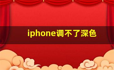 iphone调不了深色