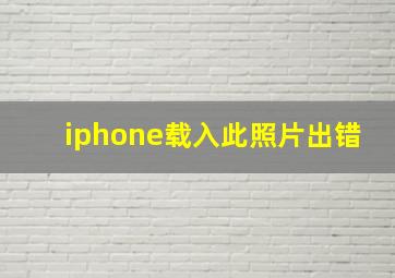 iphone载入此照片出错