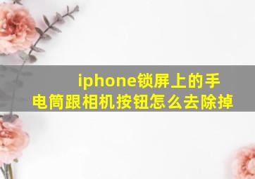 iphone锁屏上的手电筒跟相机按钮怎么去除掉