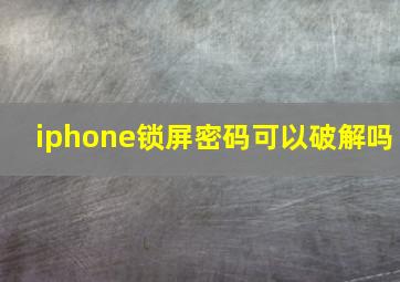 iphone锁屏密码可以破解吗