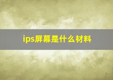 ips屏幕是什么材料