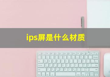 ips屏是什么材质