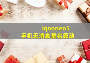 iqooneo5手机无消息莫名震动