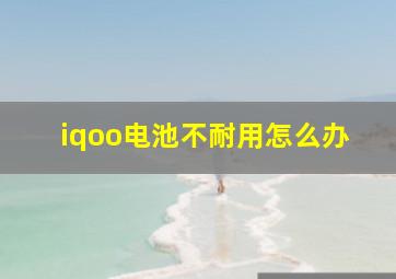 iqoo电池不耐用怎么办