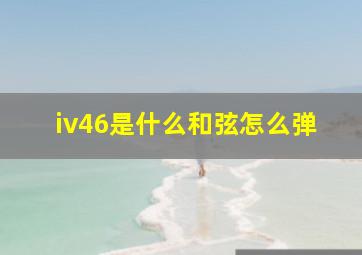 iv46是什么和弦怎么弹