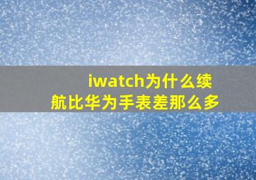 iwatch为什么续航比华为手表差那么多