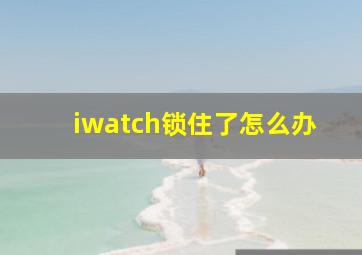 iwatch锁住了怎么办