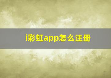 i彩虹app怎么注册