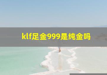 klf足金999是纯金吗