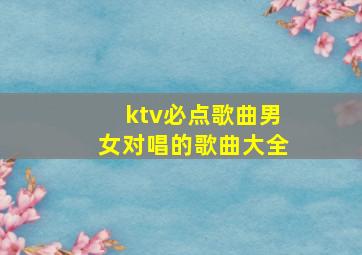 ktv必点歌曲男女对唱的歌曲大全