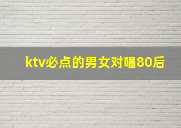 ktv必点的男女对唱80后