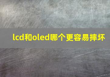 lcd和oled哪个更容易摔坏