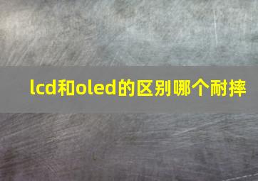 lcd和oled的区别哪个耐摔